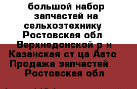 большой набор запчастей на сельхозтехнику - Ростовская обл., Верхнедонской р-н, Казанская ст-ца Авто » Продажа запчастей   . Ростовская обл.